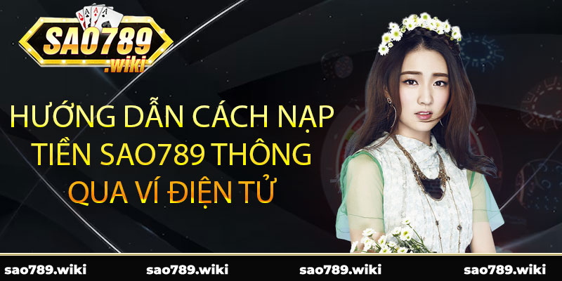 Hướng dẫn cách nạp tiền Sao789 thông qua ví điện tử