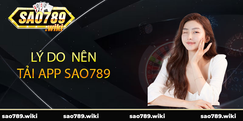 Lý do nên tải app Sao789