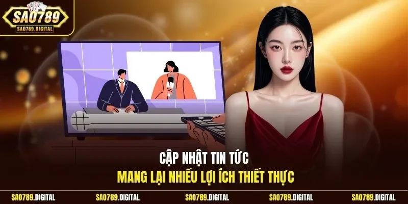Cập nhật tin tức mang lại nhiều lợi ích thiết thực 