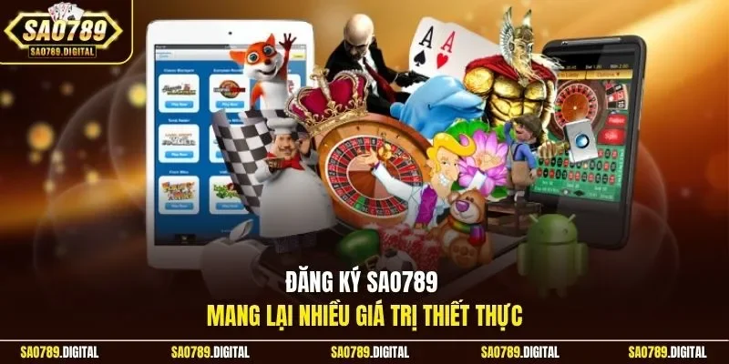 Đăng ký Sao789 mang lại nhiều giá trị thiết thực