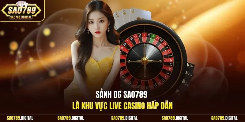 Sảnh DG Sao789 là khu vực live casino hấp dẫn