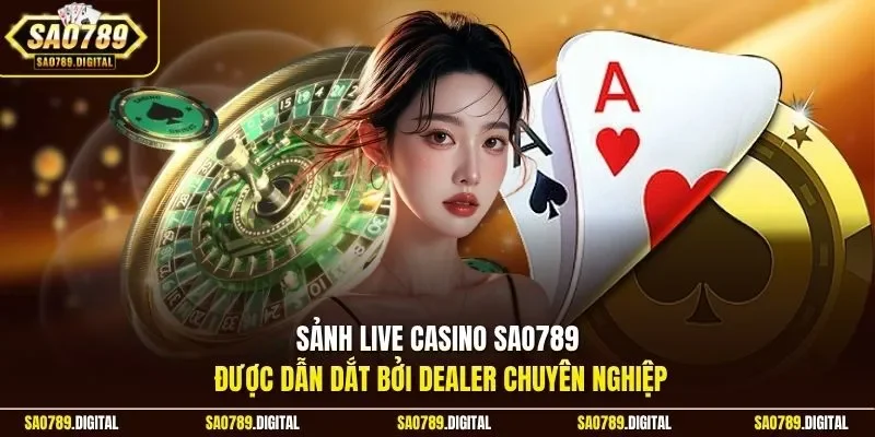 Sảnh live casino Sao789 được dẫn dắt bởi Dealer chuyên nghiệp